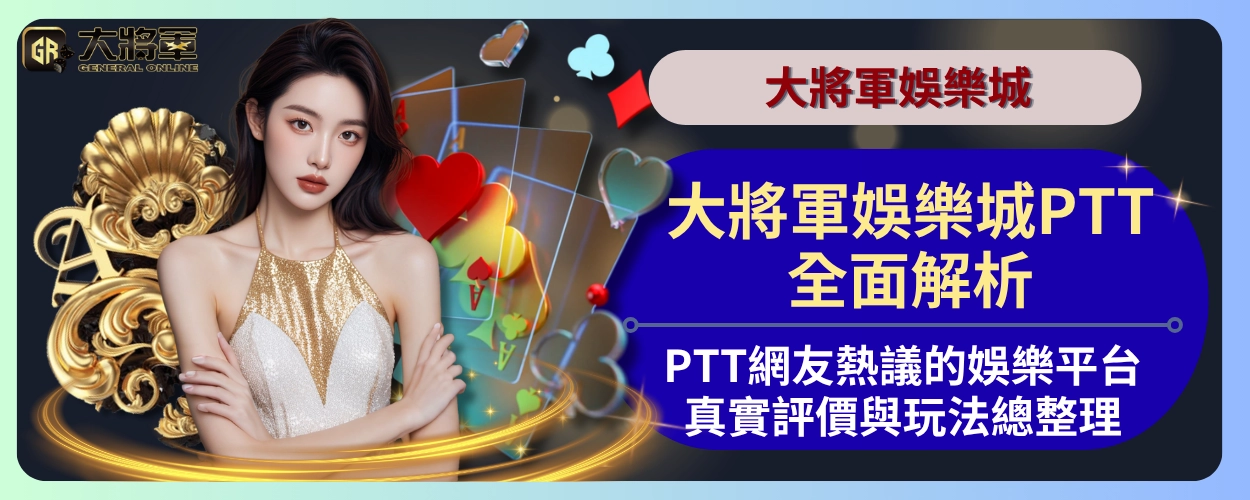 大將軍娛樂城PTT全面解析:PTT網友熱議的娛樂平台真實評價與玩法總整理
