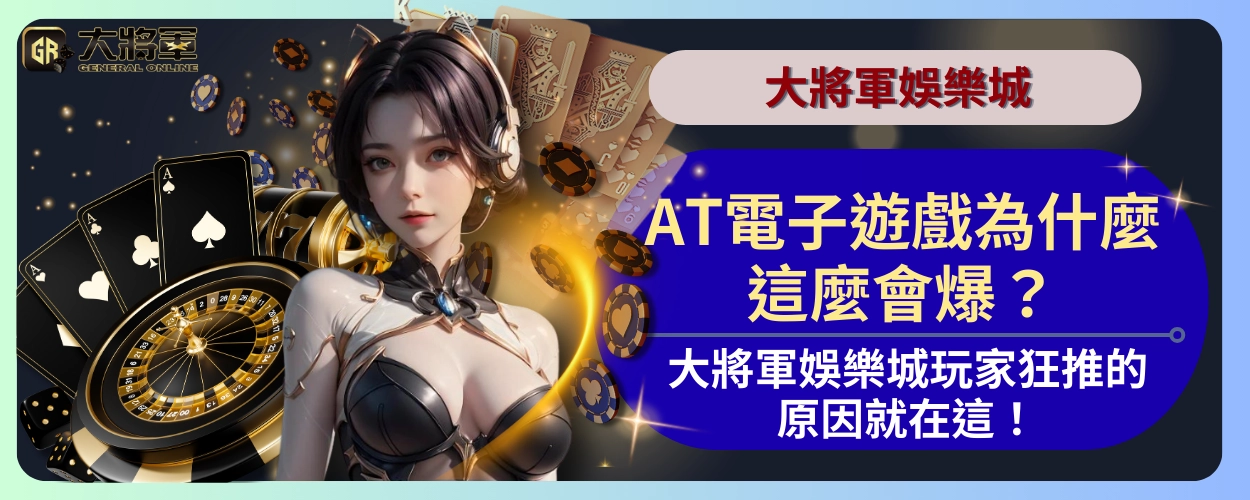 AT電子遊戲為什麼這麼會爆？大將軍娛樂城玩家狂推的原因就在這！