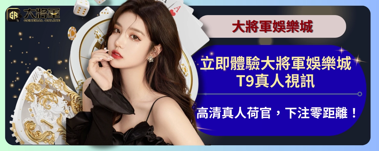 立即體驗大將軍娛樂城 T9真人視訊｜高清真人荷官，下注零距離！
