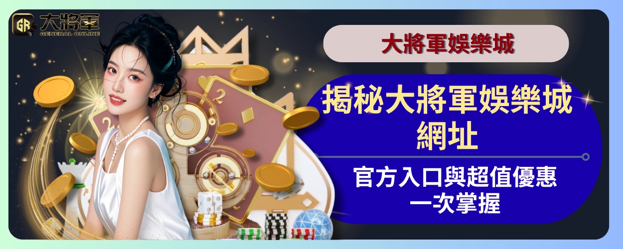 揭秘大將軍娛樂城網址：官方入口與超值優惠一次掌握