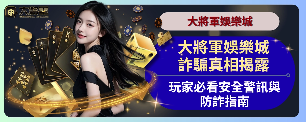 大將軍娛樂城詐騙真相揭露：玩家必看安全警訊與防詐指南