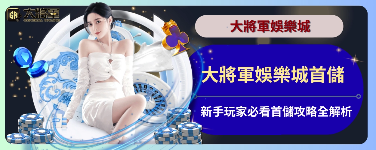 大將軍娛樂城首儲：新手玩家必看首儲攻略全解析