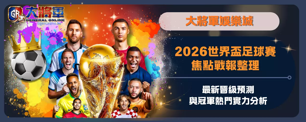 2026世界盃足球賽焦點戰報整理｜最新晉級預測與冠軍熱門實力分析